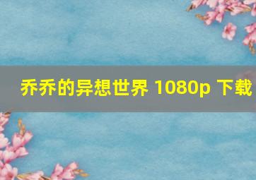 乔乔的异想世界 1080p 下载